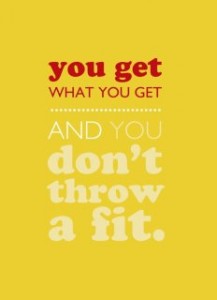 you get what you get and you don't throw a fit words to live by